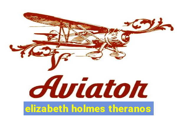 elizabeth holmes theranos